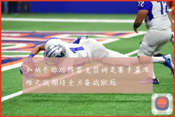 加纳乔称对阵雷克瑟姆是赛季最艰难之战期待全力备战欧冠